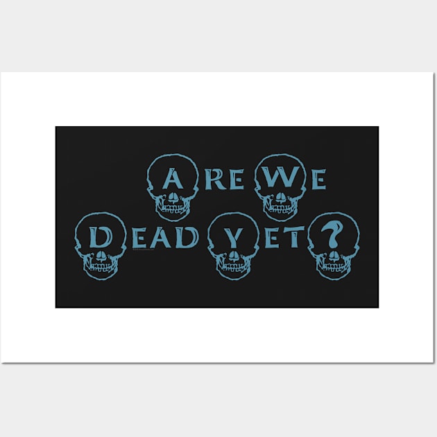 Are We Dead Yet? Wall Art by House_Of_HaHa